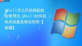 win11怎么开启超级超级管理员_win11如何获取系统最高修改权限【秘籍】