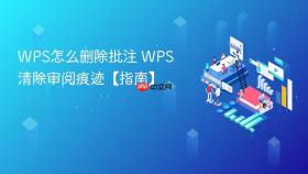 wps怎么删除批注 wps清除审阅痕迹【指南】