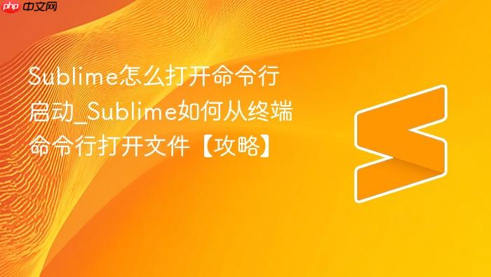 sublime怎么打开命令行启动_sublime如何从终端命令行打开文件【攻略】