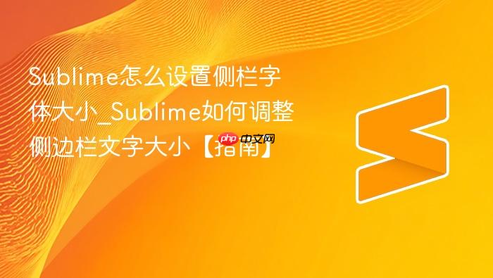 sublime怎么设置侧栏字体大小_sublime如何调整侧边栏文字大小【指南】