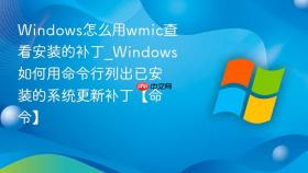 windows怎么用wmic查看安装的补丁_windows如何用命令行列出已安装的系统更新补丁【命令】