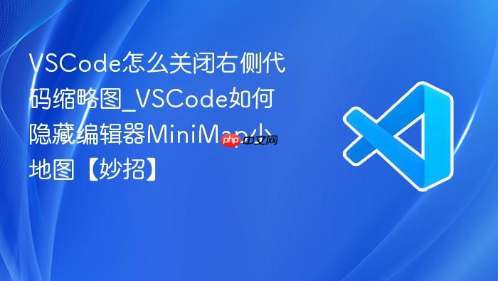 vscode怎么关闭右侧代码缩略图_vscode如何隐藏编辑器minimap小地图【妙招】