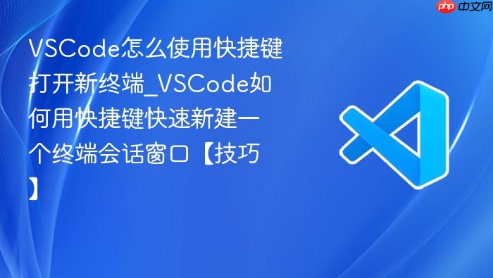 vscode怎么使用快捷键打开新终端_vscode如何用快捷键快速新建一个终端会话窗口【技巧】