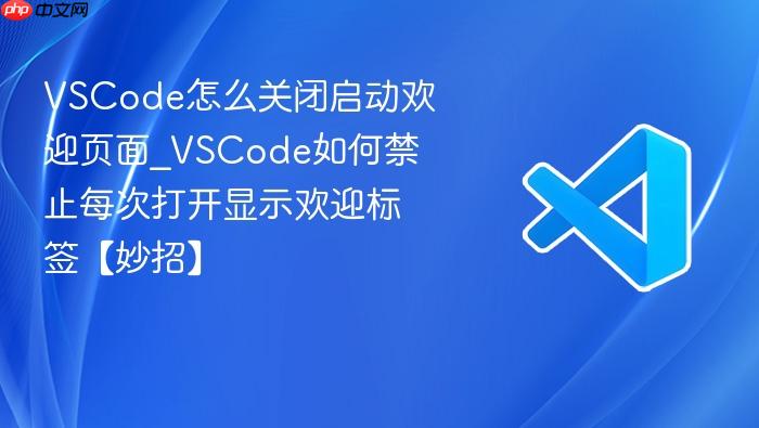 vscode怎么关闭启动欢迎页面_vscode如何禁止每次打开显示欢迎标签【妙招】