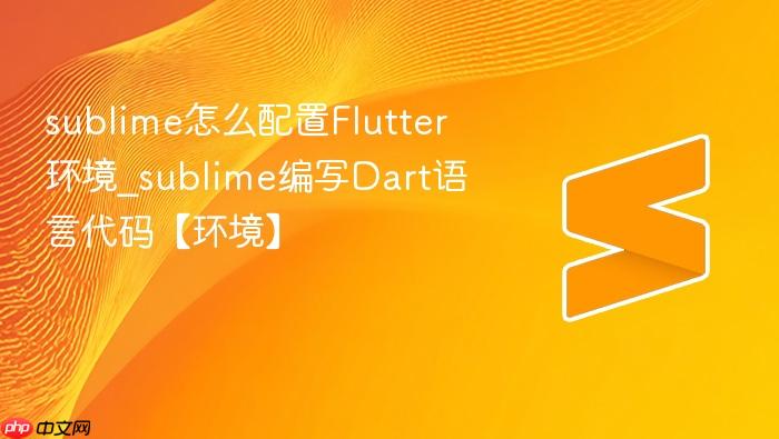 sublime怎么配置flutter环境_sublime编写dart语言代码【环境】