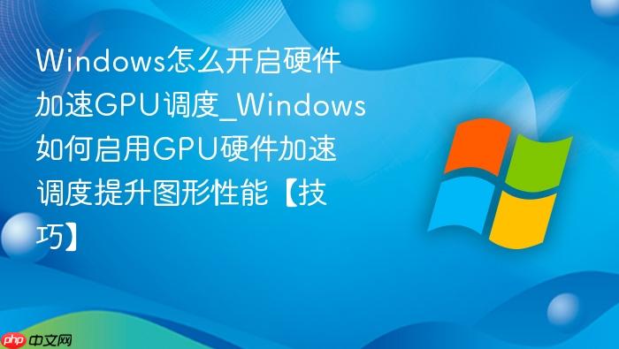 windows怎么开启硬件加速gpu调度_windows如何启用gpu硬件加速调度提升图形性能【技巧】