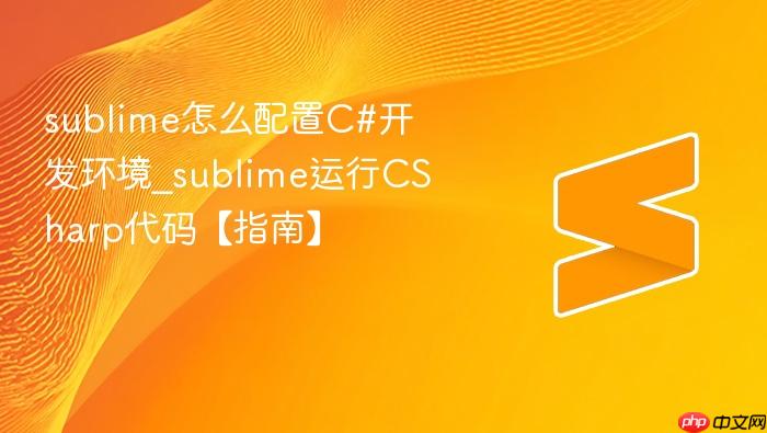 sublime怎么配置c#开发环境_sublime运行csharp代码【指南】