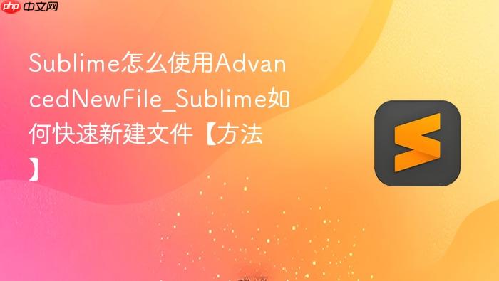 sublime怎么使用advancednewfile_sublime如何快速新建文件【方法】