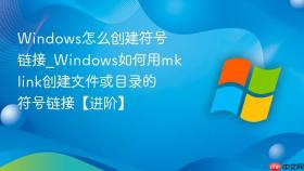 windows怎么创建符号链接_windows如何用mklink创建文件或目录的符号链接【进阶】