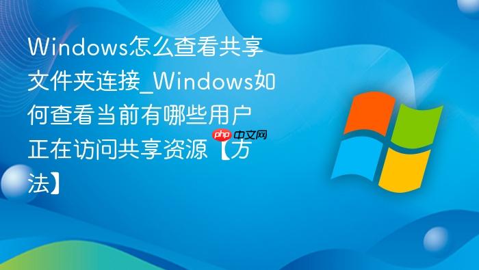 windows怎么查看共享文件夹连接_windows如何查看当前有哪些用户正在访问共享资源【方法】