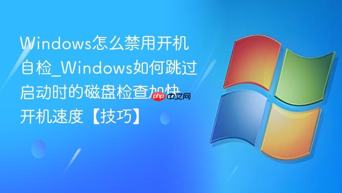 windows怎么禁用开机自检_windows如何跳过启动时的磁盘检查加快开机速度【技巧】