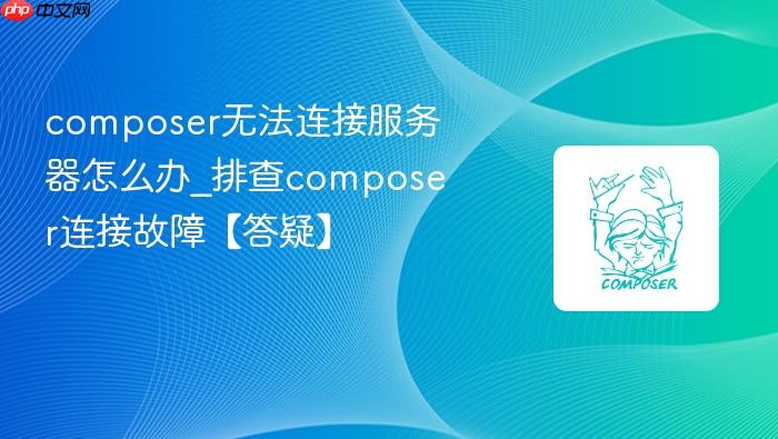 composer无法连接服务器怎么办_排查composer连接故障【答疑】