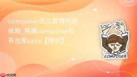 composer怎么管理内网依赖_搭建composer私有仓库satis【精讲】