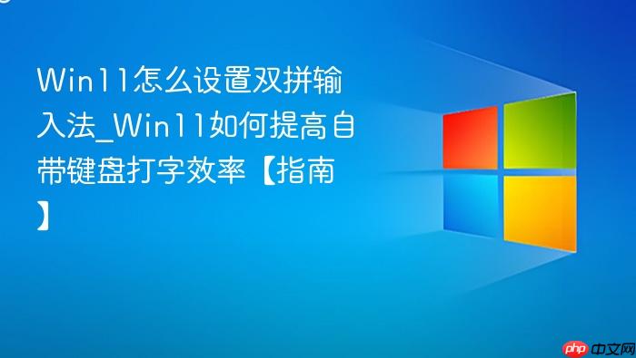 win11怎么设置双拼输入法_win11如何提高自带键盘打字效率【指南】