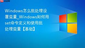 Windows怎么批处理设置变量_Windows如何用set命令定义和使用批处理变量【基础】