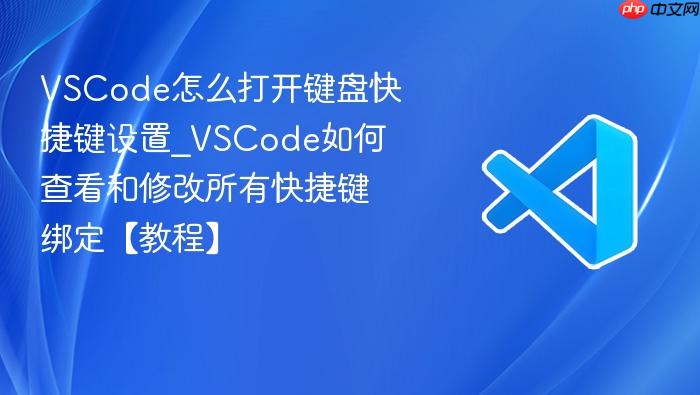 vscode怎么打开键盘快捷键设置_vscode如何查看和修改所有快捷键绑定【教程】