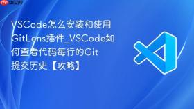 vscode怎么安装和使用gitlens插件_vscode如何查看代码每行的git提交历史【攻略】