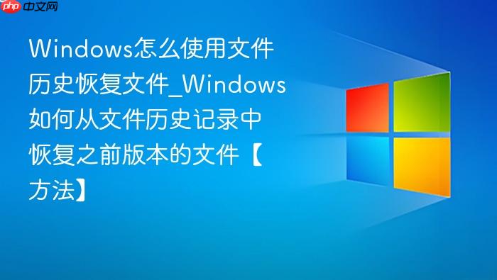 windows怎么使用文件历史恢复文件_windows如何从文件历史记录中恢复之前版本的文件【方法】