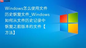 windows怎么使用文件历史恢复文件_windows如何从文件历史记录中恢复之前版本的文件【方法】