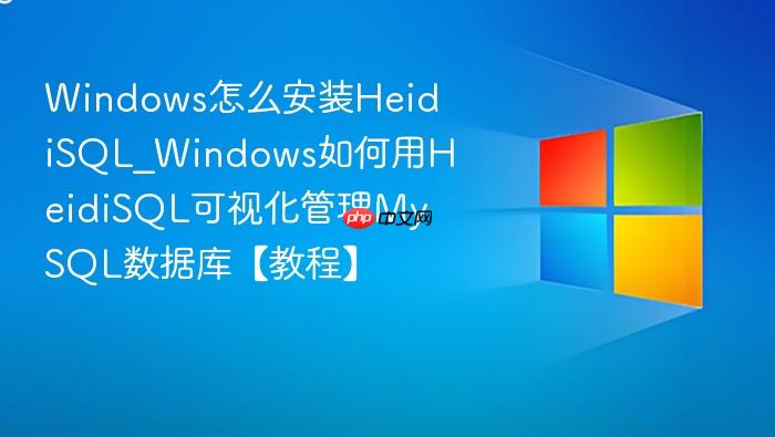 windows怎么安装heidisql_windows如何用heidisql可视化管理mysql数据库【教程】
