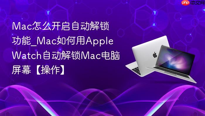 mac怎么开启自动解锁功能_mac如何用apple watch自动解锁mac电脑屏幕【操作】