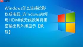 windows怎么连接投影仪或电视_windows如何用hdmi或无线投屏将画面输出到外接显示【教程】