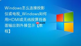 Windows怎么连接投影仪或电视_Windows如何用HDMI或无线投屏将画面输出到外接显示【教程】