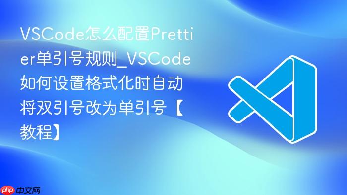 vscode怎么配置prettier单引号规则_vscode如何设置格式化时自动将双引号改为单引号【教程】