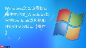 windows怎么设置默认邮件客户端_windows如何将outlook或其他邮件应用设为默认【操作】