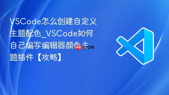 vscode怎么创建自定义主题配色_vscode如何自己编写编辑器颜色主题插件【攻略】