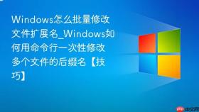 windows怎么批量修改文件扩展名_windows如何用命令行一次性修改多个文件的后缀名【技巧】