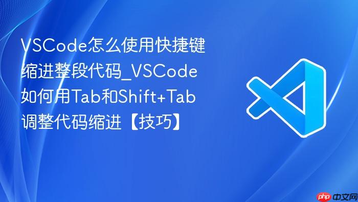 vscode怎么使用快捷键缩进整段代码_vscode如何用tab和shift+tab调整代码缩进【技巧】