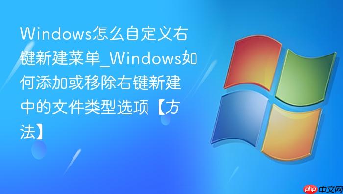 windows怎么自定义右键新建菜单_windows如何添加或移除右键新建中的文件类型选项【方法】