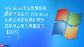 windows怎么禁用系统还原节省空间_windows如何关闭系统保护释放还原点占用的磁盘空间【技巧】