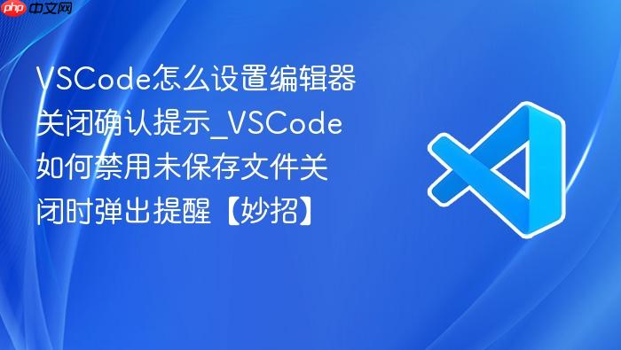 vscode怎么设置编辑器关闭确认提示_vscode如何禁用未保存文件关闭时弹出提醒【妙招】