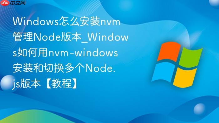 windows怎么安装nvm管理node版本_windows如何用nvm-windows安装和切换多个node.js版本【教程】