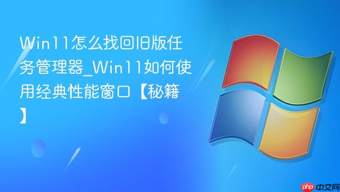 win11怎么找回旧版任务管理器_win11如何使用经典性能窗口【秘籍】