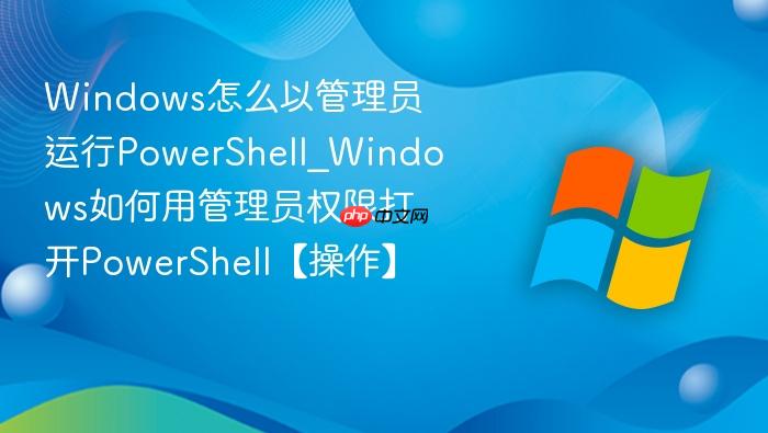 windows怎么以管理员运行powershell_windows如何用管理员权限打开powershell【操作】