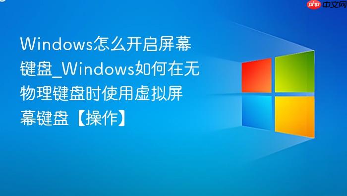 windows怎么开启屏幕键盘_windows如何在无物理键盘时使用虚拟屏幕键盘【操作】