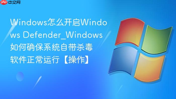 windows怎么开启windows defender_windows如何确保系统自带杀毒软件正常运行【操作】