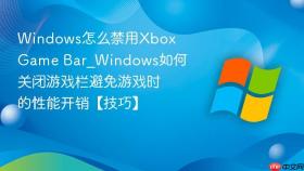 Windows怎么禁用Xbox Game Bar_Windows如何关闭游戏栏避免游戏时的性能开销【技巧】