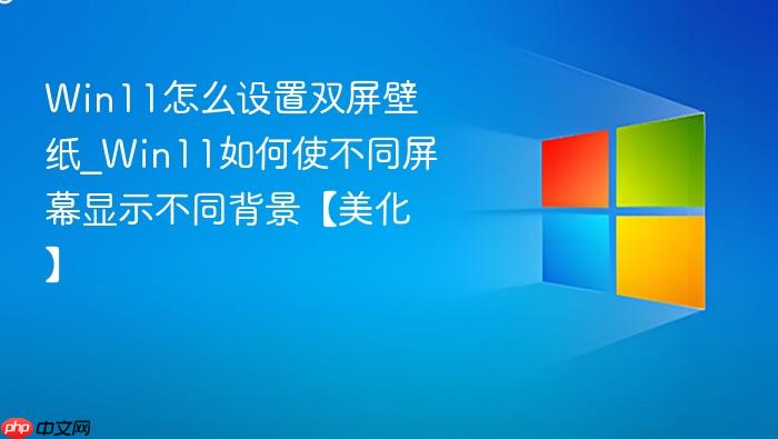 win11怎么设置双屏壁纸_win11如何使不同屏幕显示不同背景【美化】