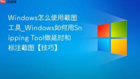 windows怎么使用截图工具_windows如何用snipping tool做延时和标注截图【技巧】