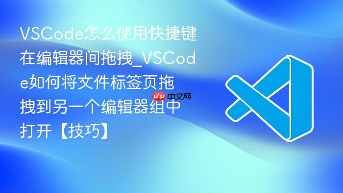 vscode怎么使用快捷键在编辑器间拖拽_vscode如何将文件标签页拖拽到另一个编辑器组中打开【技巧】