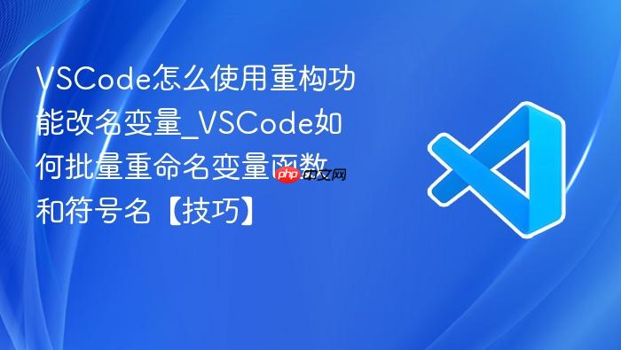 vscode怎么使用重构功能改名变量_vscode如何批量重命名变量函数和符号名【技巧】
