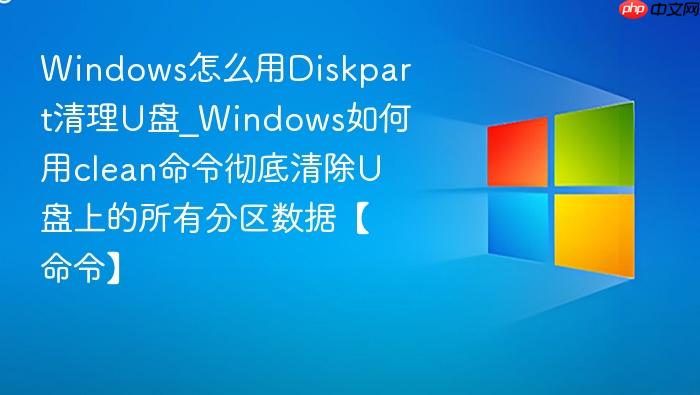 windows怎么用diskpart清理u盘_windows如何用clean命令彻底清除u盘上的所有分区数据【命令】