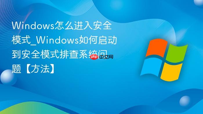 windows怎么进入安全模式_windows如何启动到安全模式排查系统问题【方法】