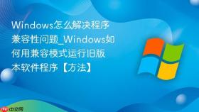 windows怎么解决程序兼容性问题_windows如何用兼容模式运行旧版本软件程序【方法】