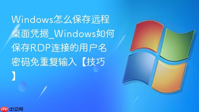 windows怎么保存远程桌面凭据_windows如何保存rdp连接的用户名密码免重复输入【技巧】