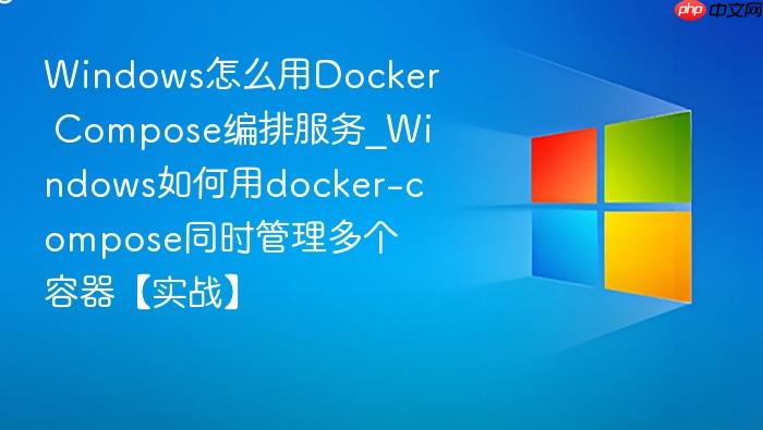 windows怎么用docker compose编排服务_windows如何用docker-compose同时管理多个容器【实战】